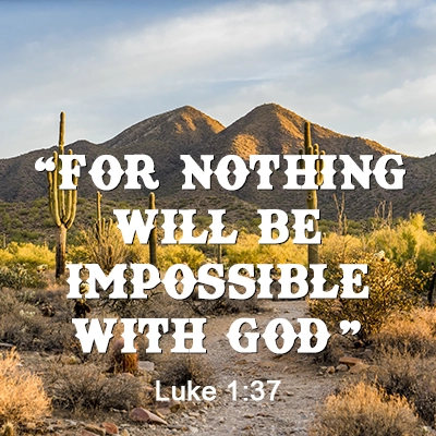 Sonoran Desert Scene with mountains, dirt road, and saguaro cactus. Text superimposed reads, ""For nothing will be impossible with God" Luke 1:37"